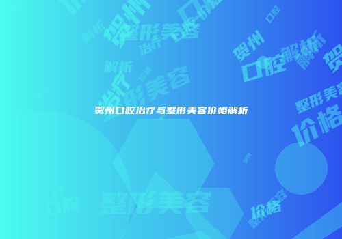贺州口腔治疗与整形美容价格解析