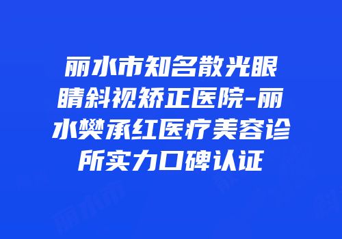 丽水市知名散光眼睛斜视矫正医院-丽水樊承红医疗美容诊所实力口碑认证