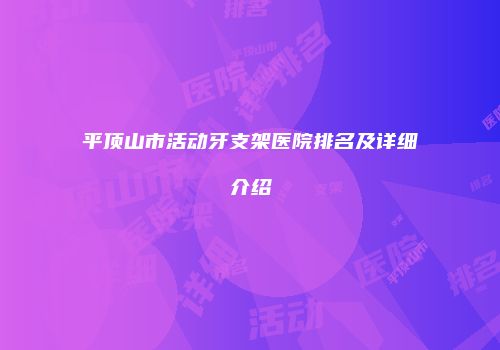 平顶山市活动牙支架医院排名及详细介绍