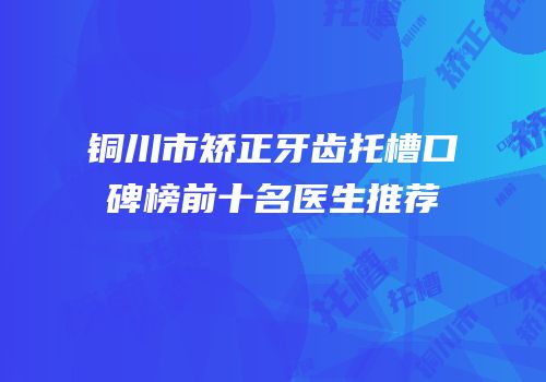 铜川市矫正牙齿托槽口碑榜前十名医生推荐