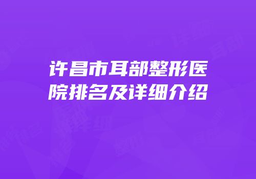 许昌市耳部整形医院排名及详细介绍