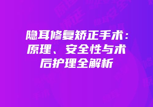 隐耳修复矫正手术：原理、安全性与术后护理全解析