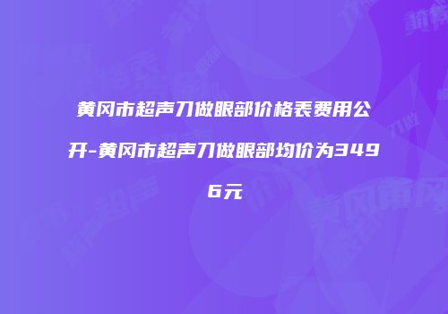 黄冈市超声刀做眼部价格表费用公开-黄冈市超声刀做眼部均价为3496元