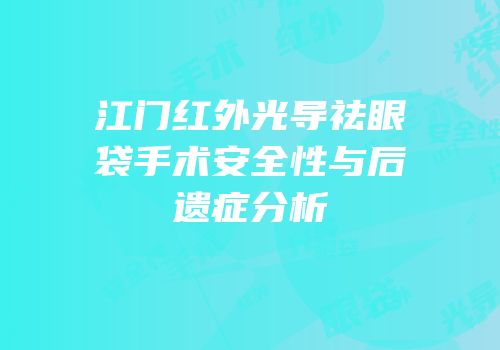 江门红外光导祛眼袋手术安全性与后遗症分析