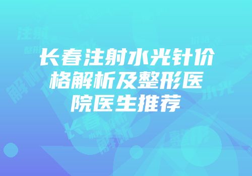长春注射水光针价格解析及整形医院医生推荐