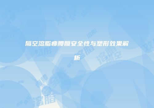 隔空溶脂瘦腰腹安全性与塑形效果解析
