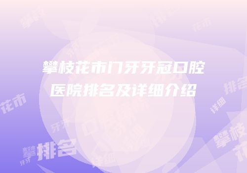 攀枝花市门牙牙冠口腔医院排名及详细介绍