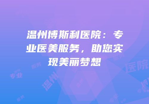 温州博斯利医院：专业医美服务，助您实现美丽梦想