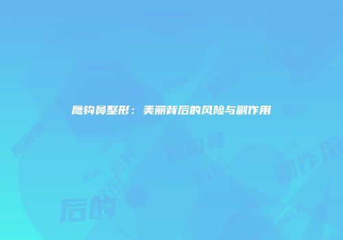 鹰钩鼻整形：美丽背后的风险与副作用