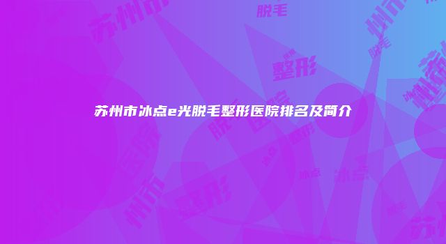 苏州市冰点e光脱毛整形医院排名及简介