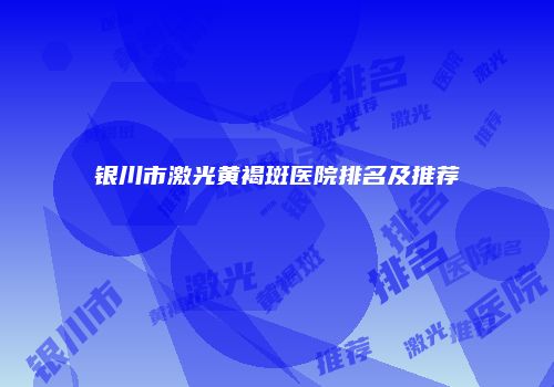 银川市激光黄褐斑医院排名及推荐