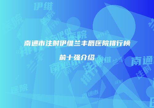 南通市注射伊维兰丰唇医院排行榜前十强介绍