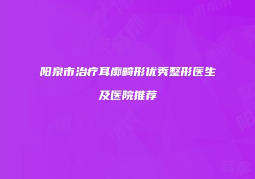 阳泉市治疗耳廓畸形优秀整形医生及医院推荐