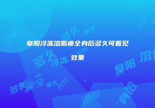 阜阳冷冻溶脂瘦全身后多久可看见效果