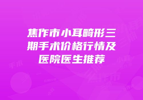 焦作市小耳畸形三期手术价格行情及医院医生推荐