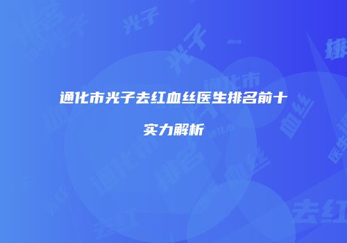 通化市光子去红血丝医生排名前十实力解析