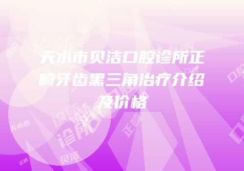 天水市贝洁口腔诊所正畸牙齿黑三角治疗介绍及价格