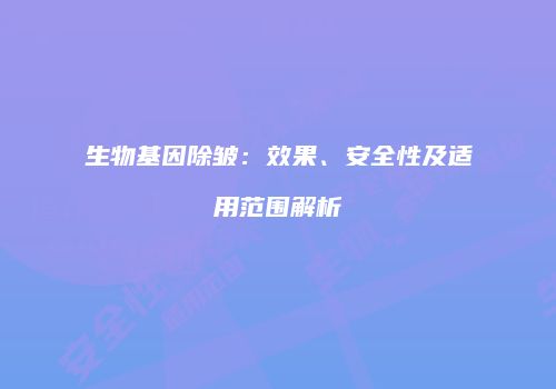 生物基因除皱：效果、安全性及适用范围解析