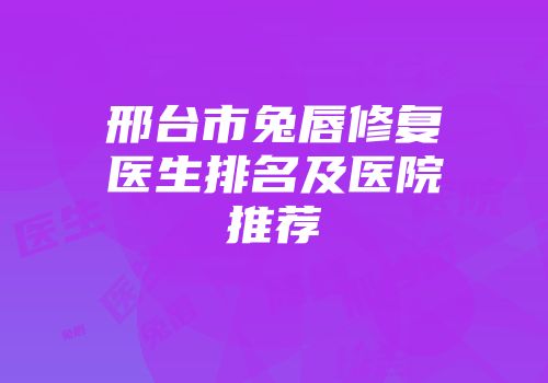 邢台市兔唇修复医生排名及医院推荐