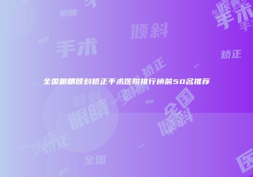 全国眼睛倾斜矫正手术医院排行榜前50名推荐