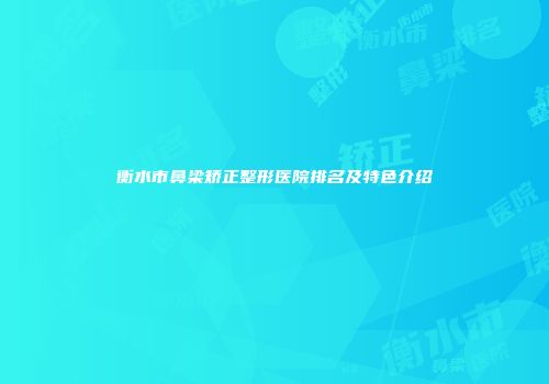 衡水市鼻梁矫正整形医院排名及特色介绍