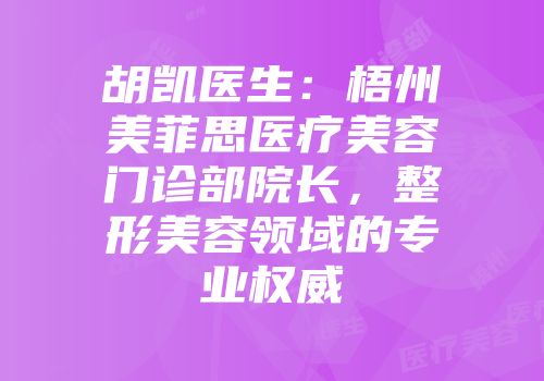 胡凯医生：梧州美菲思医疗美容门诊部院长，整形美容领域的专业权威