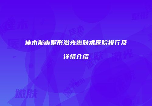 佳木斯市整形激光嫩肤术医院排行及详情介绍