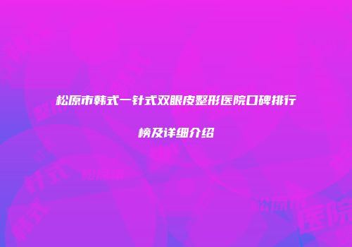 松原市韩式一针式双眼皮整形医院口碑排行榜及详细介绍