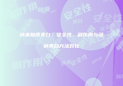 纳米釉质美白：安全性、副作用与多种美白方法对比