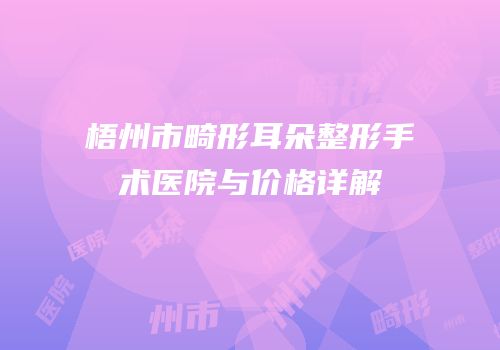 梧州市畸形耳朵整形手术医院与价格详解