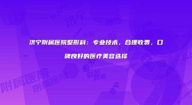 济宁附属医院整形科：专业技术，合理收费，口碑良好的医疗美容选择