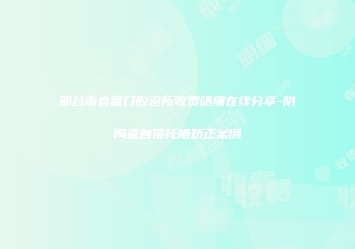 邢台市春蕾口腔诊所收费明细在线分享-附陶瓷自锁托槽矫正案例