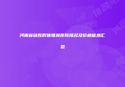 河南省硅胶假体隆鼻医院排名及价格信息汇总