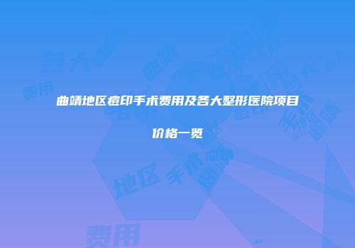 曲靖地区痘印手术费用及各大整形医院项目价格一览