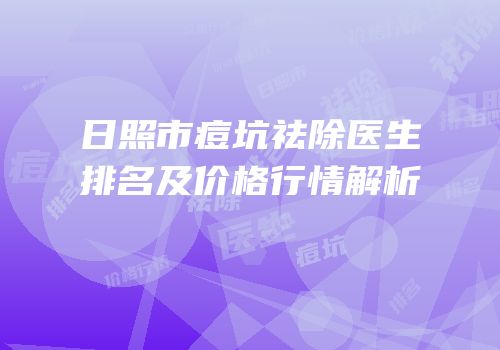 日照市痘坑祛除医生排名及价格行情解析