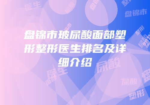 盘锦市玻尿酸面部塑形整形医生排名及详细介绍