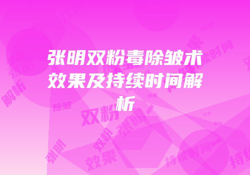 张明双粉毒除皱术效果及持续时间解析