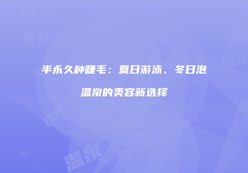 半永久种睫毛：夏日游泳、冬日泡温泉的美容新选择
