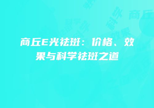 商丘E光祛斑：价格、效果与科学祛斑之道