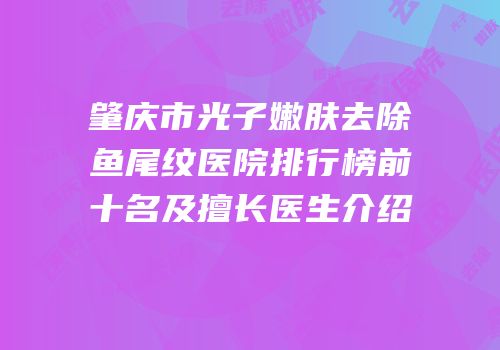 肇庆市光子嫩肤去除鱼尾纹医院排行榜前十名及擅长医生介绍