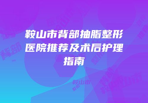 鞍山市背部抽脂整形医院推荐及术后护理指南