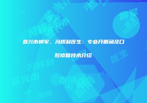 嘉兴市柳军、冯辉利医生：专业开眼角及口腔修复技术介绍