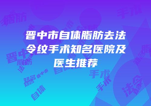 晋中市自体脂肪去法令纹手术知名医院及医生推荐
