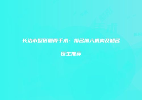 长治市整形磨骨手术：排名前六机构及知名医生推荐