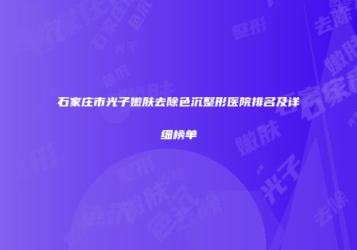 石家庄市光子嫩肤去除色沉整形医院排名及详细榜单