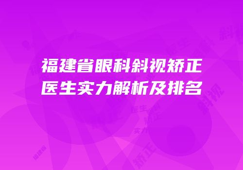 福建省眼科斜视矫正医生实力解析及排名