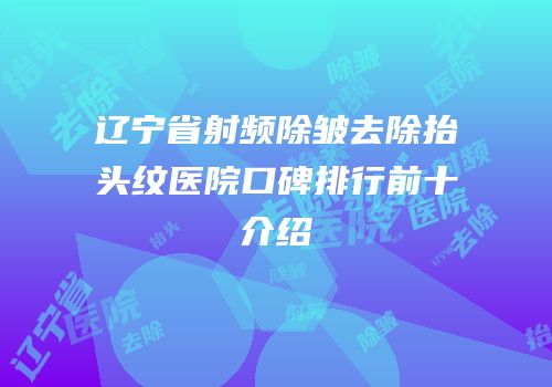 辽宁省射频除皱去除抬头纹医院口碑排行前十介绍
