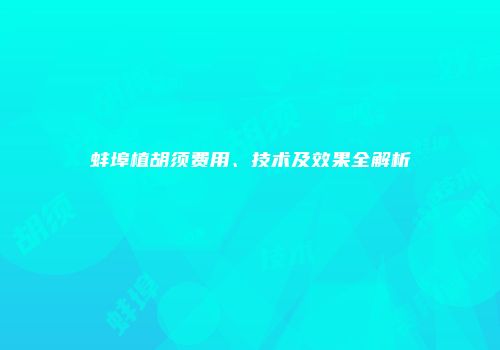 蚌埠植胡须费用、技术及效果全解析