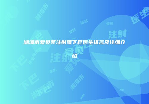 湘潭市爱贝芙注射隆下巴医生排名及详细介绍