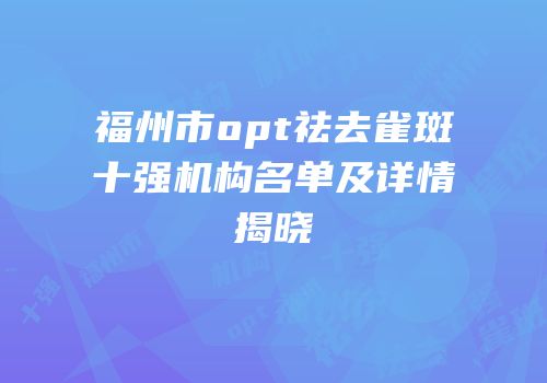 福州市opt祛去雀斑十强机构名单及详情揭晓